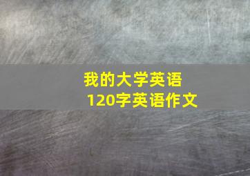 我的大学英语 120字英语作文